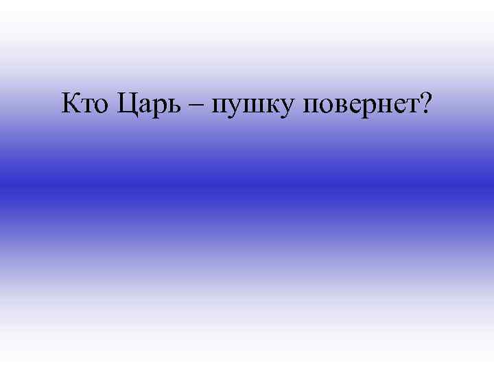 Кто Царь – пушку повернет? 