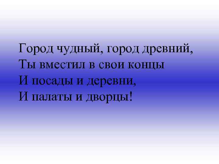 Город чудный, город древний, Ты вместил в свои концы И посады и деревни, И