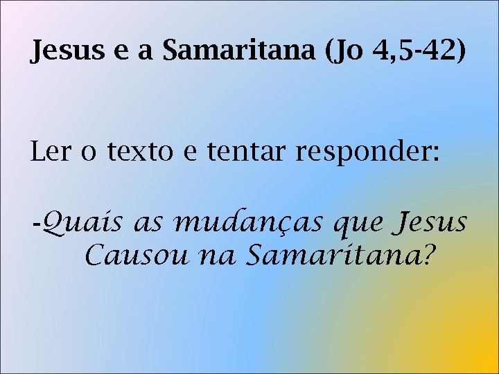 Jesus e a Samaritana (Jo 4, 5 -42) Ler o texto e tentar responder: