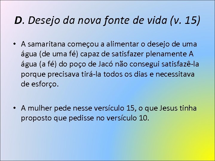 D. Desejo da nova fonte de vida (v. 15) • A samaritana começou a