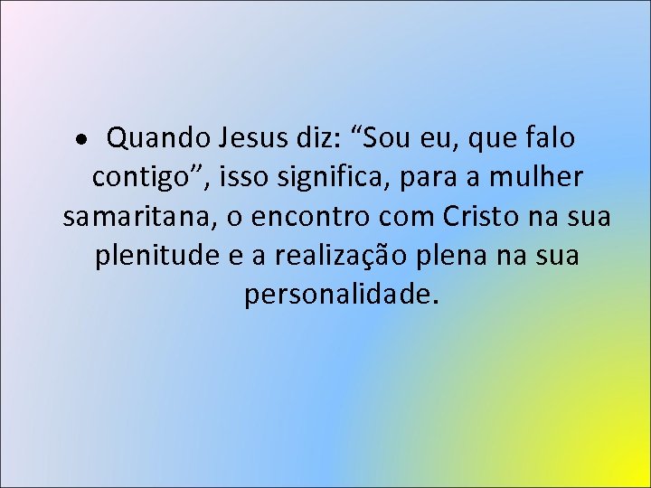  Quando Jesus diz: “Sou eu, que falo contigo”, isso significa, para a mulher
