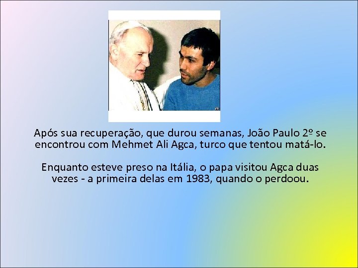 Após sua recuperação, que durou semanas, João Paulo 2º se encontrou com Mehmet Ali
