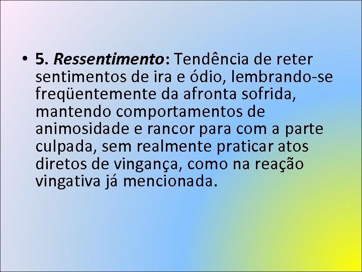  • 5. Ressentimento: Tendência de reter sentimentos de ira e ódio, lembrando-se freqüentemente