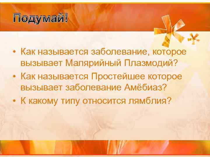 Подумай! • Как называется заболевание, которое вызывает Малярийный Плазмодий? • Как называется Простейшее которое