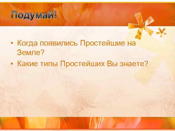 Подумай! • Когда появились Простейшие на Земле? • Какие типы Простейших Вы знаете? 