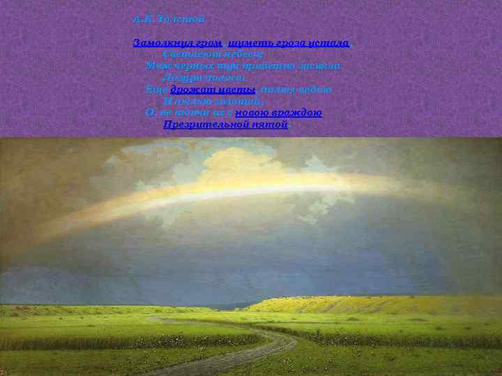 А. К. Толстой Замолкнул гром, шуметь гроза устала, Светлеют небеса; Меж черных туч приветно