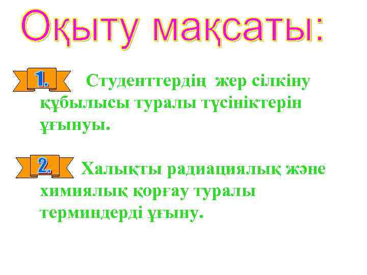 Студенттердің жер сілкіну құбылысы туралы түсініктерін ұғынуы. Халықты радиациялық және химиялық қорғау туралы терминдерді