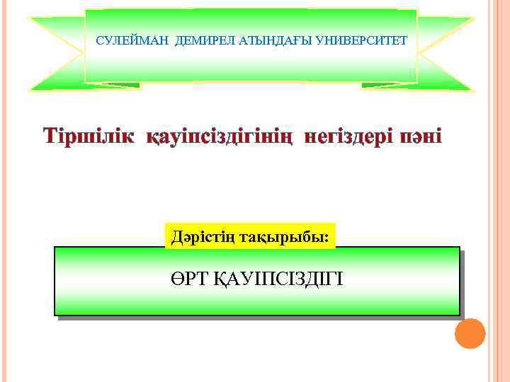 СУЛЕЙМАН ДЕМИРЕЛ АТЫНДАҒЫ УНИВЕРСИТЕТ Тіршілік қауіпсіздігінің негіздері пәні Дәрістің тақырыбы: ӨРТ ҚАУІПСІЗДІГІ 