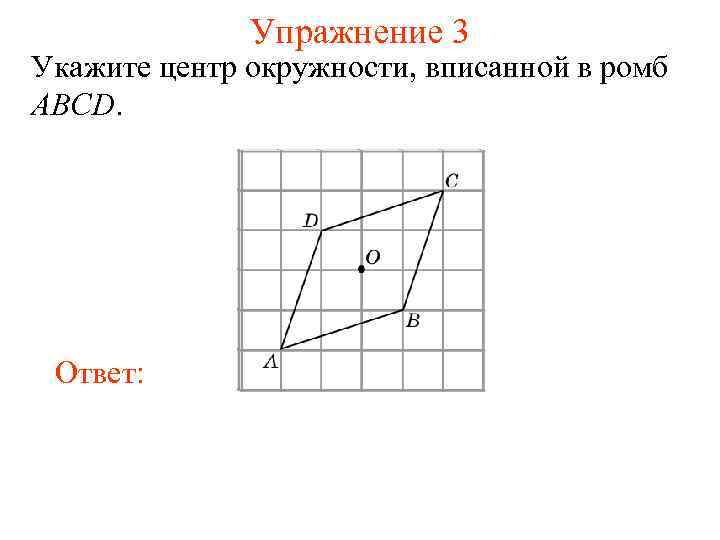 Упражнение 3 Укажите центр окружности, вписанной в ромб ABCD. Ответ: 