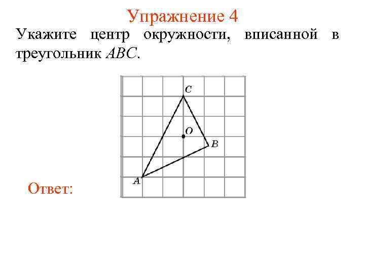 Упражнение 4 Укажите центр окружности, вписанной в треугольник ABC. Ответ: 