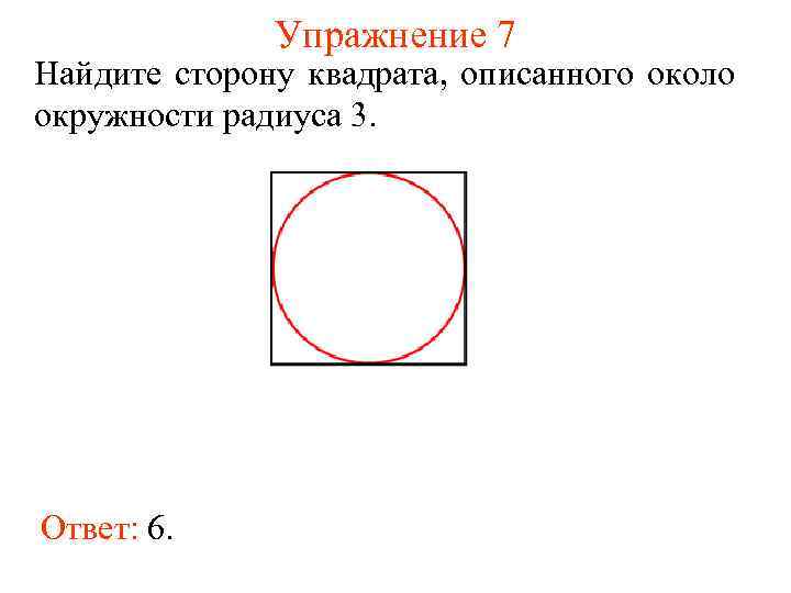 Упражнение 7 Найдите сторону квадрата, описанного около окружности радиуса 3. Ответ: 6. 