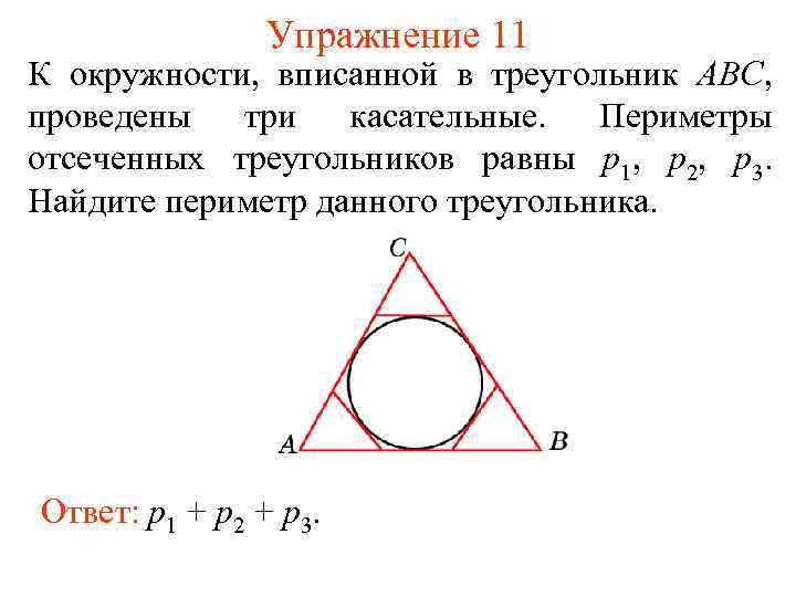 Упражнение 11 К окружности, вписанной в треугольник АВС, проведены три касательные. Периметры отсеченных треугольников
