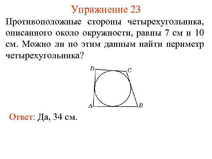 Упражнение 23 Противоположные стороны четырехугольника, описанного около окружности, равны 7 см и 10 см.