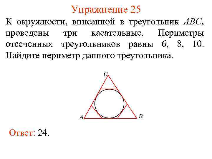 Упражнение 25 К окружности, вписанной в треугольник АВС, проведены три касательные. Периметры отсеченных треугольников