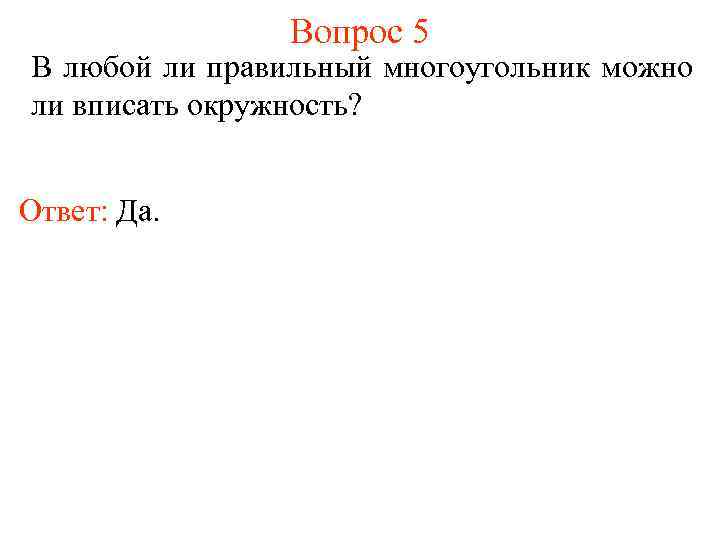 Вопрос 5 В любой ли правильный многоугольник можно ли вписать окружность? Ответ: Да. 