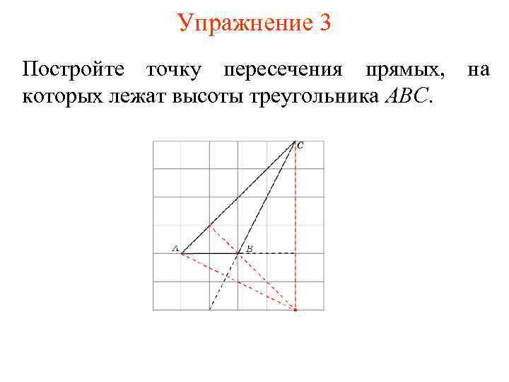Упражнение 3 Постройте точку пересечения прямых, на которых лежат высоты треугольника ABC. 
