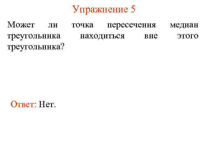 Упражнение 5 Может ли точка пересечения треугольника находиться вне треугольника? Ответ: Нет. медиан этого
