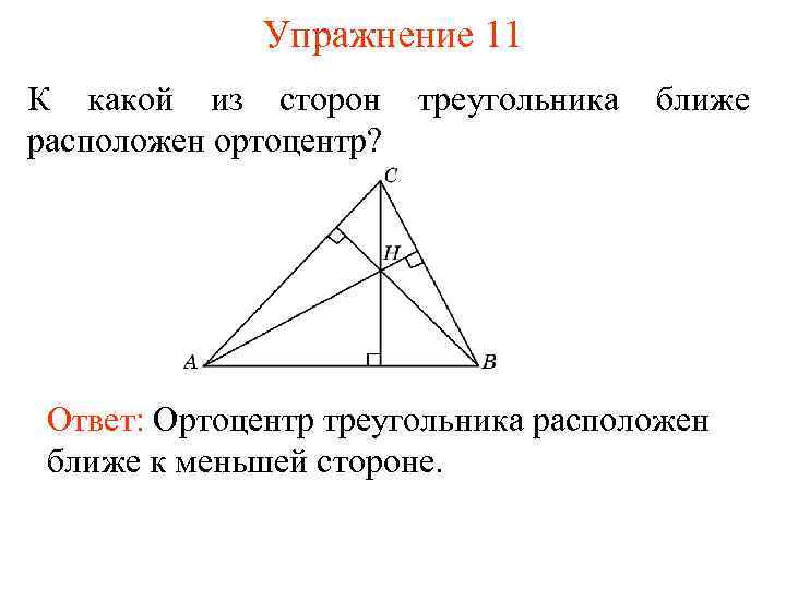 Упражнение 11 К какой из сторон расположен ортоцентр? треугольника ближе Ответ: Ортоцентр треугольника расположен
