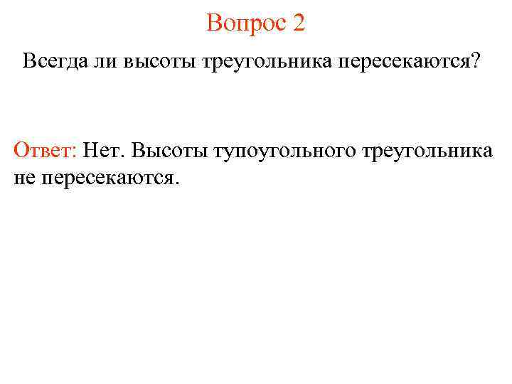 Вопрос 2 Всегда ли высоты треугольника пересекаются? Ответ: Нет. Высоты тупоугольного треугольника не пересекаются.