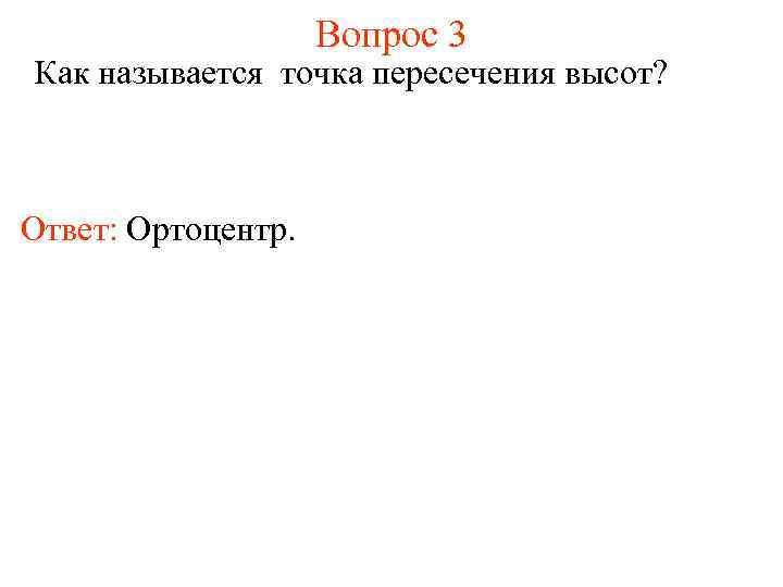 Вопрос 3 Как называется точка пересечения высот? Ответ: Ортоцентр. 