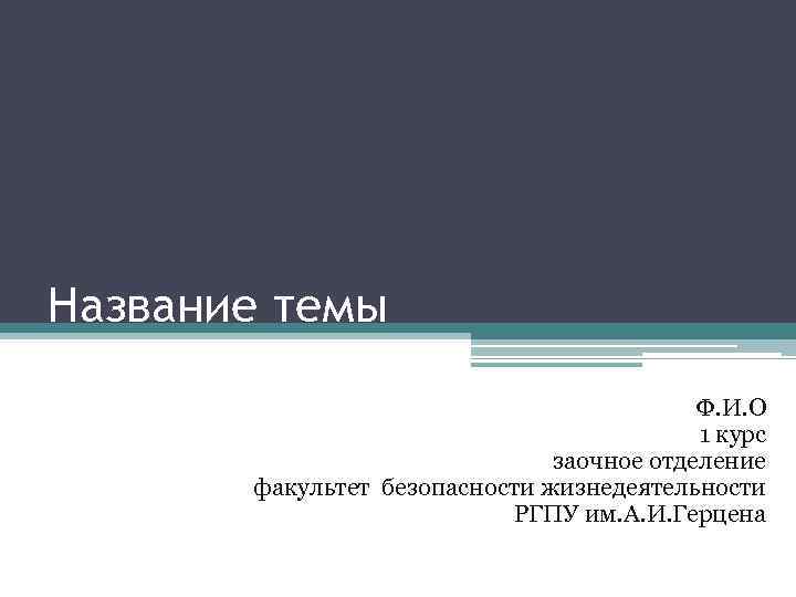 Название темы Ф. И. О 1 курс заочное отделение факультет безопасности жизнедеятельности РГПУ им.