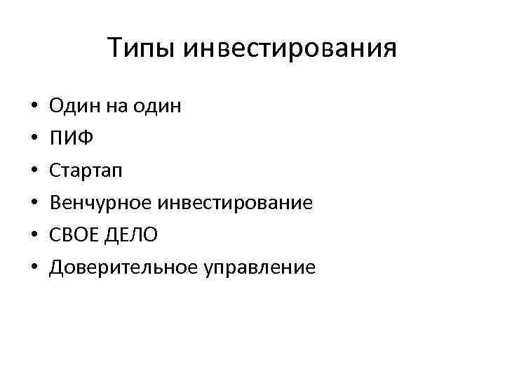 Типы инвестирования • • • Один на один ПИФ Стартап Венчурное инвестирование СВОЕ ДЕЛО