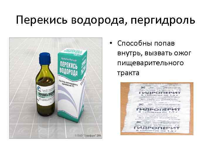 Перекись водорода, пергидроль • Способны попав внутрь, вызвать ожог пищеварительного тракта 