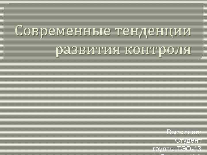 Современные тенденции развития контроля Выполнил: Студент группы ТЭО-13 