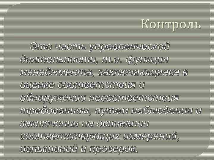 Контроль Это часть управленческой деятельности, т. е. функция менеджмента, заключающаяся в оценке соответствия и