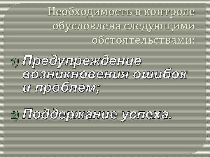 Необходимость в контроле обусловлена следующими обстоятельствами: 1) Предупреждение возникновения ошибок и проблем; 2) Поддержание