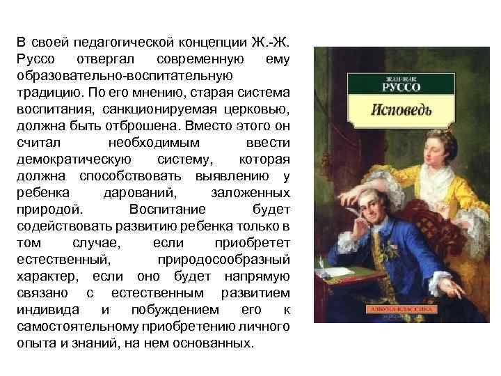 В своей педагогической концепции Ж. -Ж. Руссо отвергал современную ему образовательно-воспитательную традицию. По его