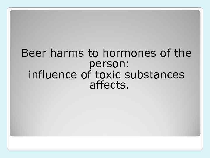 Beer harms to hormones of the person: influence of toxic substances affects. 
