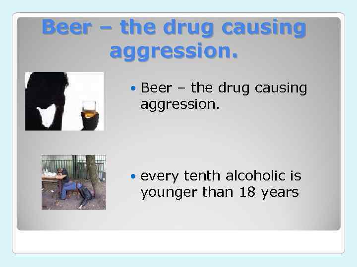 Beer – the drug causing aggression. every tenth alcoholic is younger than 18 years