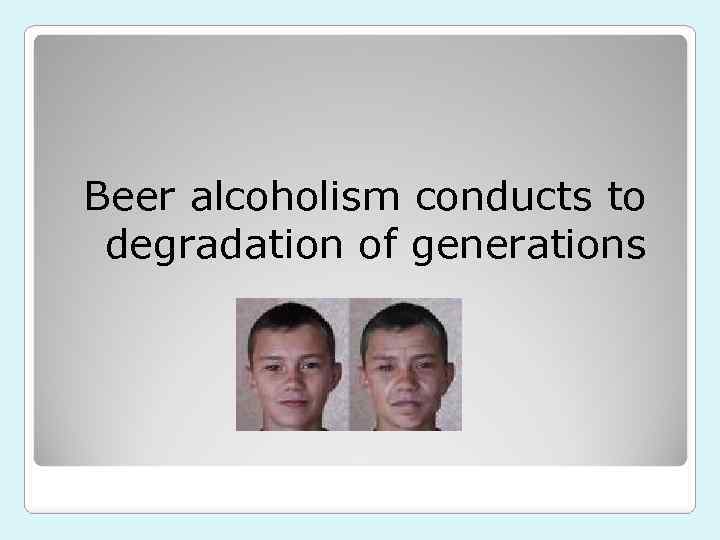 Beer alcoholism conducts to degradation of generations 