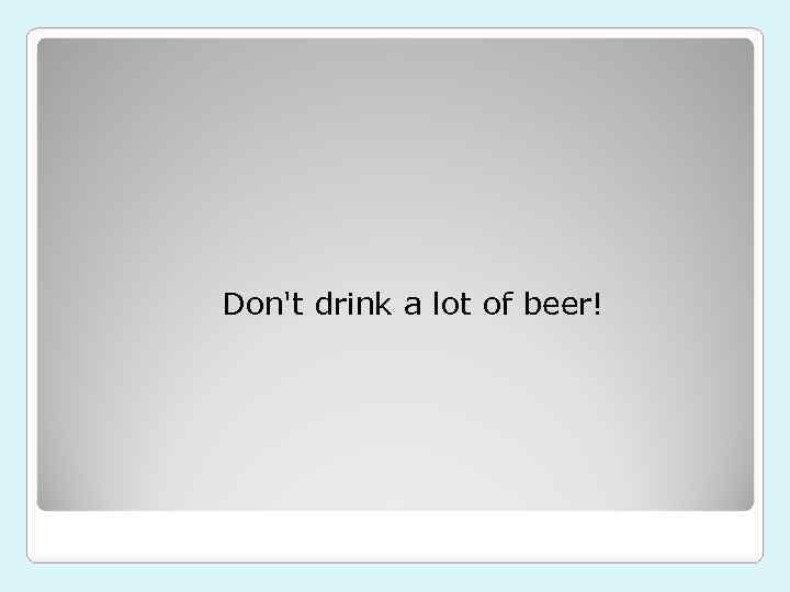 Don't drink a lot of beer! 