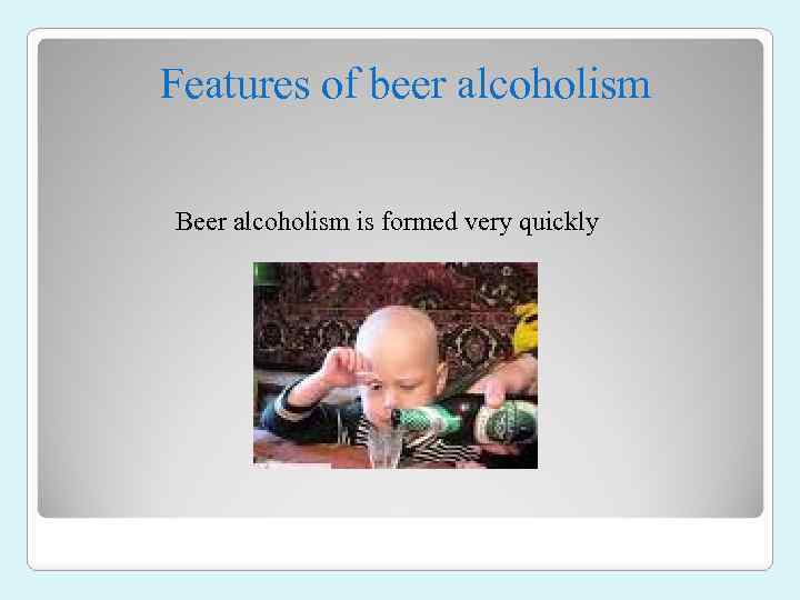 Features of beer alcoholism Beer alcoholism is formed very quickly 
