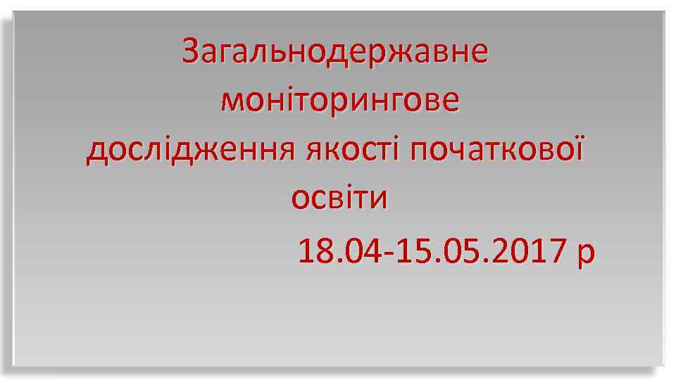 Загальнодержавне моніторингове дослідження якості початкової освіти 18. 04 -15. 05. 2017 р 