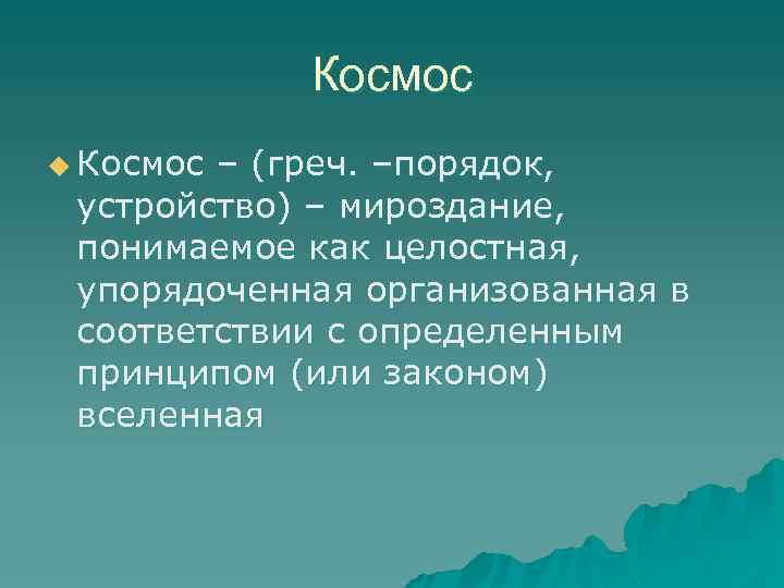 Космос u Космос – (греч. –порядок, устройство) – мироздание, понимаемое как целостная, упорядоченная организованная