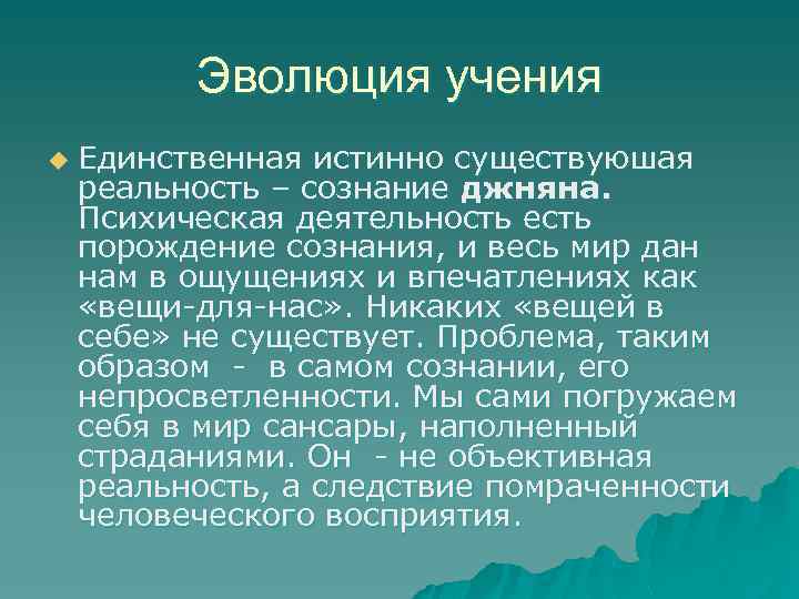 Эволюция учения u Единственная истинно существуюшая реальность – сознание джняна. Психическая деятельность есть порождение