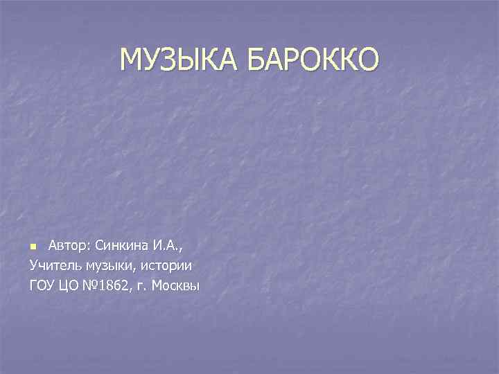 МУЗЫКА БАРОККО Автор: Синкина И. А. , Учитель музыки, истории ГОУ ЦО № 1862,