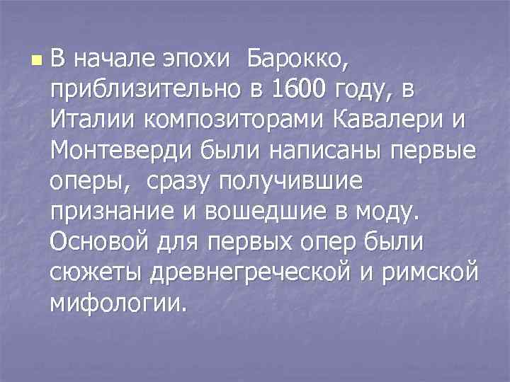 n В начале эпохи Барокко, приблизительно в 1600 году, в Италии композиторами Кавалери и