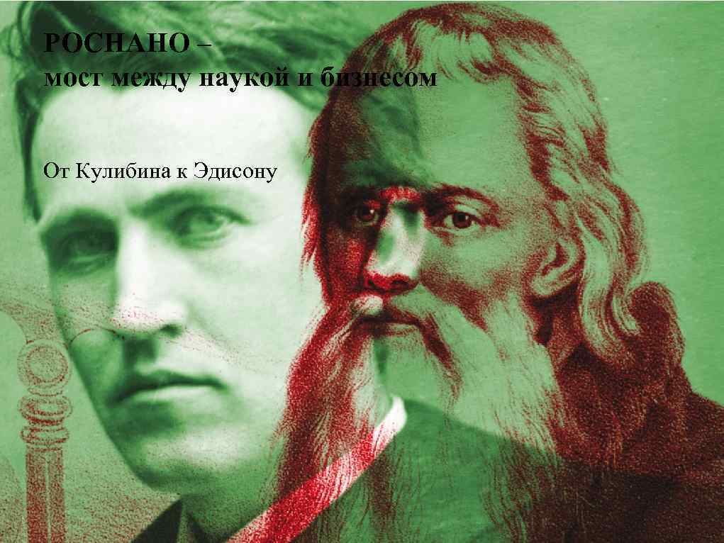 РОСНАНО – мост между наукой и бизнесом От Кулибина к Эдисону 