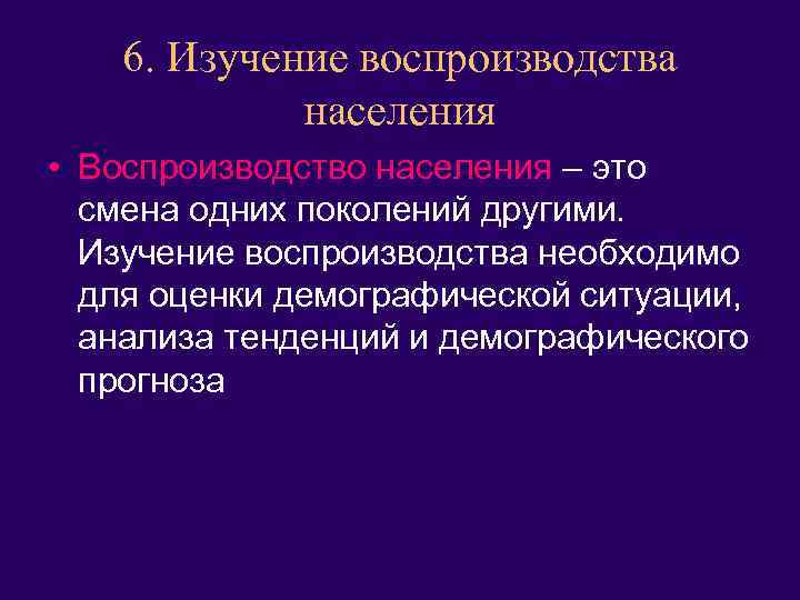 6. Изучение воспроизводства населения • Воспроизводство населения – это смена одних поколений другими. Изучение