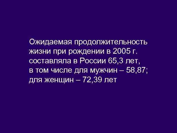 Ожидаемая продолжительность жизни при рождении в 2005 г. составляла в России 65, 3 лет,