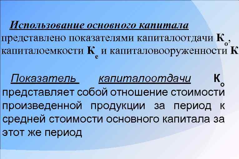 Использование основного капитала представлено показателями капиталоотдачи Ко, капиталоемкости Ке и капиталовооруженности Кв Показатель капиталоотдачи