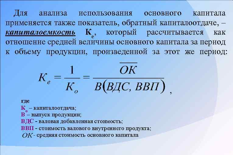 Для анализа использования основного капитала применяется также показатель, обратный капиталоотдаче, – капиталоемкость Ке, который