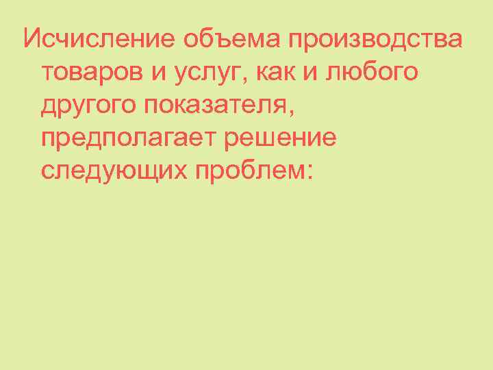 Исчисление объема производства товаров и услуг, как и любого другого показателя, предполагает решение следующих