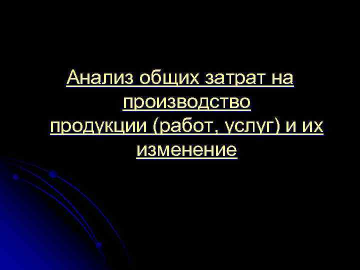 Анализ общих затрат на производство продукции (работ, услуг) и их изменение 