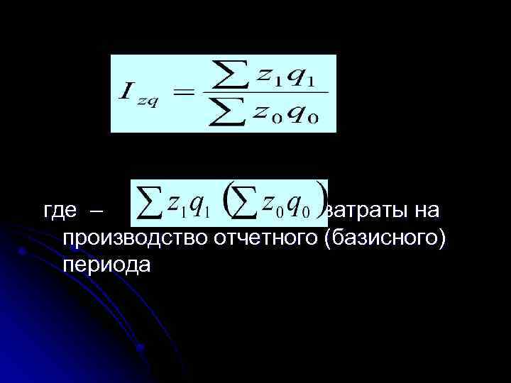 где – затраты на производство отчетного (базисного) периода 