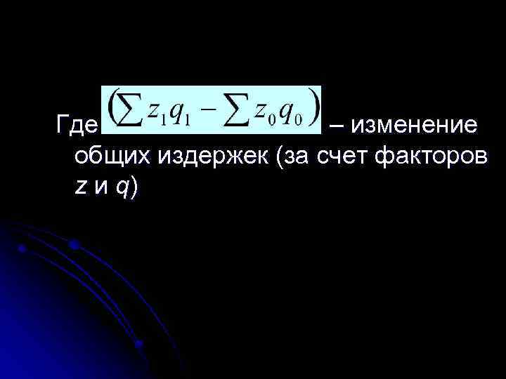 Где – изменение общих издержек (за счет факторов z и q) 